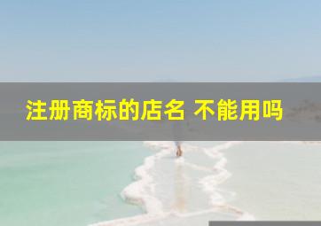 注册商标的店名 不能用吗